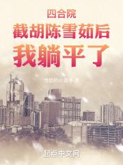 四合院截胡陈雪茹后我躺平了TXT